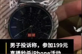 199元秒杀iPhone，却收到劣质手表！男子投诉直播套路图片