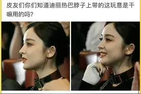 “你们知道迪丽热巴脖子上这玩意是干嘛用的吗？”万万没想到！图片