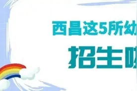 最新！西昌市东风、红星、红旗、蓝天、邛海5所幼儿园招生简章！图片
