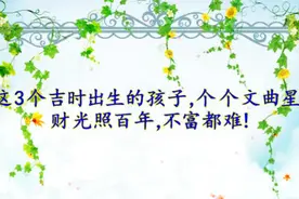 这3个吉时出生的孩子，个个文曲星，财光照百年，不富都难！视频封面