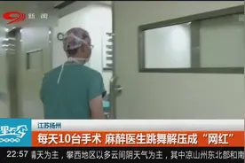 麻醉医生每天10台手术过后 跳舞解压成“网红”视频封面