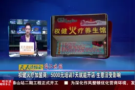 权健火疗加盟商：5000元培训7天就能开店 生意没受影响视频封面