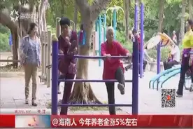 海南人 今年养老金涨5%左右视频封面