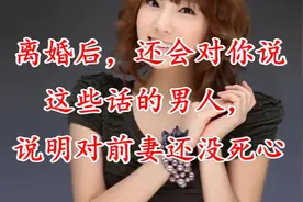 离婚后，还会对你说这些话的男人，说明对前妻还没死心视频封面