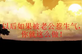 小赵分享：以后如果被老公惹生气，你就这么做！（妻子必看）