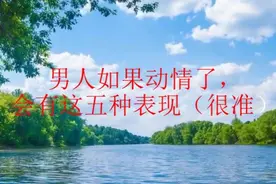 男人如果动情了，会有这五种表现（很准）视频封面