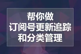 用它可以实现公众号分类管理的功能，还能给你发送订阅号更新提醒视频封面