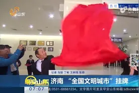 济南 “全国文明城市”挂牌视频封面