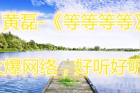一首黄磊的《等等等等》这首歌曲，唱的真的好听，火爆网络视频封面