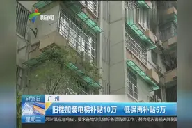 广州：旧楼加装电梯补贴10万 低保再补贴5万视频封面