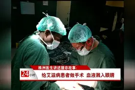 株洲医生讲述援非故事：给艾滋病患者做手术 血液溅入眼睛视频封面