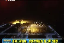 岳阳三荷机场：加紧对接航线 插上腾飞翅膀视频封面