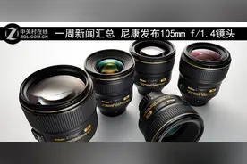 一周新闻汇总 尼康发布105mm f/1.4镜头图片