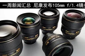 一周新闻汇总 尼康发布105mm f/1.4镜头图片