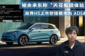 被余承东称“天花板级体验”，尚界H5上市即搭载华为 ADS4