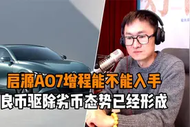 启源AO7增程能不能入手 良币驱除劣币态势已经形成视频封面
