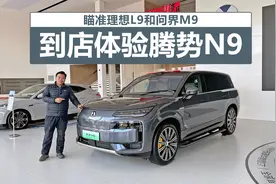 瞄准理想L9和问界M9，到店体验腾势N9视频封面