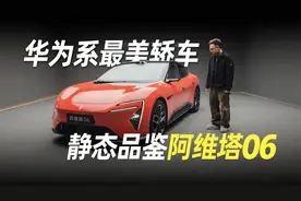 “华为系最美轿车”登场，静态品鉴阿维塔06视频封面