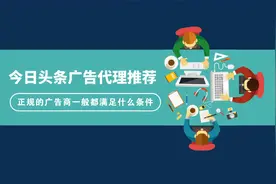 今日头条广告代理如何筛选？正规的广告商满足什么条件图片