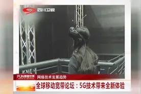 全球移动宽带论坛：5G技术带来全新体验视频封面