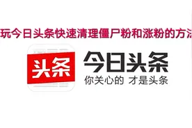 玩今日头条快速清理僵尸粉：和涨粉的方法干货！