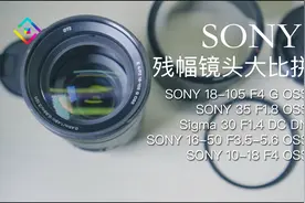 索尼残幅头怎么选？18-105/35 1.8/适马30 1.4/16-50/广角10-18视频封面