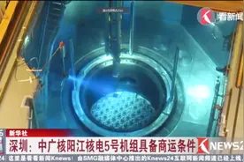又是自主品牌 安全性又高 中广核阳江核电5号机组具备商运条件视频封面