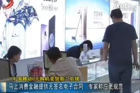 “中国移动0元购机变贷款”后续：马上消费金融提供无签名电子合同 专家称应更规范