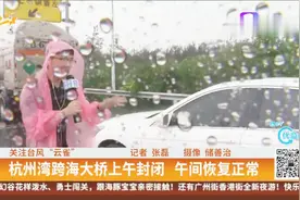 关注台风“云雀”：杭州湾跨海大桥上午封闭，午间恢复正常