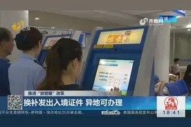 出入境证件7日内即可办好！推进“放管服”改革 异地也可补换证件视频封面