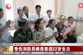 哈尔滨“8·25”火灾事故后续：受伤消防员病房里迎22岁生日视频封面