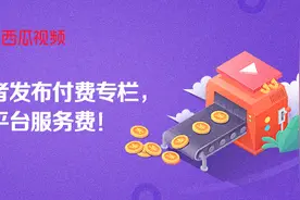 西瓜视频作者发布付费专栏，享一个月免平台服务费！图片