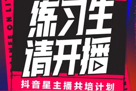 抖音《练习生请开播》官宣，携手四大经纪公司40亿流量打造星主播图片