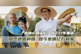 周杰：因林心如一句话背17年黑锅，无戏可拍改行开农场，身家过亿图片
