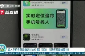 下载软件输入手机号就能确定对方位置 提醒：怎么做不仅违法还可能被骗钱图片