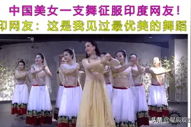 中国美女一支舞征服印度网友！印网友：这是我见过最优美的舞蹈图片