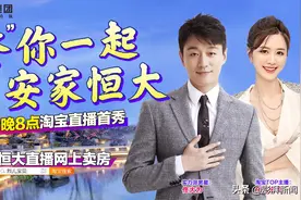 恒大直播卖房首秀！佟大为、烈儿宝贝教你轻松置业图片