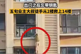 广东一大叔忘带钥匙徒手从2楼爬上14楼，看得人惊心动魄，网友：开锁的要你几百万吗图片
