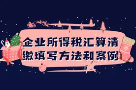 图文详解：企业所得税汇算清缴的填写方法和案例 看完你就会了图片