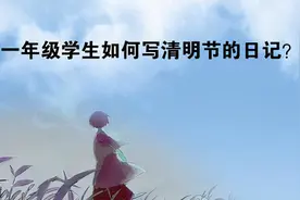 一年级学生如何写清明节的日记？可以有两种思路图片