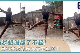 有梦想谁都了不起！尼日利亚男孩光脚雨中跳芭蕾图片