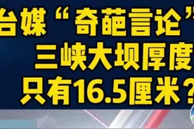 台湾又出“奇葩言论”三峡大坝只有16﹒5厘米厚度？图片