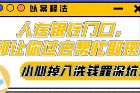 以案释法 | 人在银行门口，却让你过去帮忙取现！小心掉入洗钱罪深坑！图片
