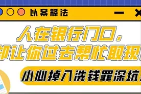 以案释法 | 人在银行门口，却让你过去帮忙取现！小心掉入洗钱罪深坑！图片