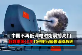 中国不再低调，电磁炮军舰测试超越美国，10倍射程或颠覆海战规则图片