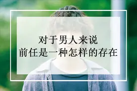 对于男人来说，前任是一种怎样的存在？图片