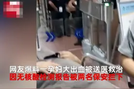 孕妇大出血被送往急诊就医，疑因没有核酸报告，被保安拦在急诊门口，院方回应图片