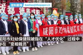 咸阳市妇幼保健院被指以“人才优化”之名变相裁员：医护们突然失业，医院称电话不方便采访，卫健委责令暂停图片