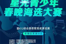 央视基地《星光青少年》春晚海选大赛招募-芜湖区，带孩子去央视舞台上放飞梦想图片