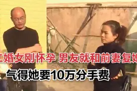 二婚女刚怀孕，男友就和前妻复婚了，气得她要10万分手费图片